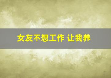 女友不想工作 让我养